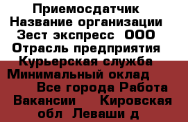 Приемосдатчик › Название организации ­ Зест-экспресс, ООО › Отрасль предприятия ­ Курьерская служба › Минимальный оклад ­ 27 000 - Все города Работа » Вакансии   . Кировская обл.,Леваши д.